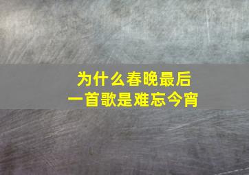 为什么春晚最后一首歌是难忘今宵