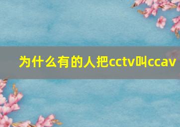 为什么有的人把cctv叫ccav