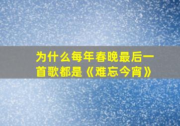 为什么每年春晚最后一首歌都是《难忘今宵》