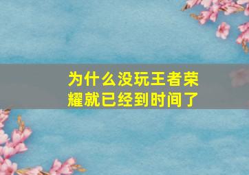 为什么没玩王者荣耀就已经到时间了