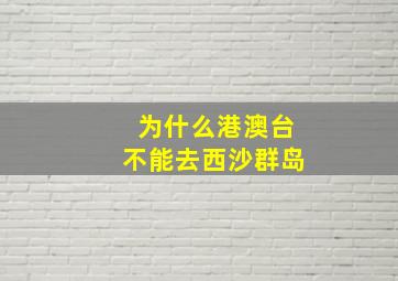 为什么港澳台不能去西沙群岛