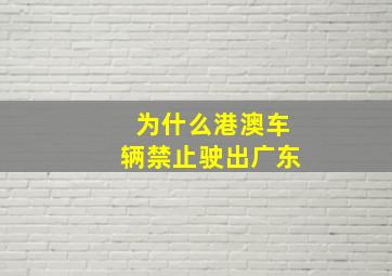 为什么港澳车辆禁止驶出广东