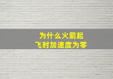 为什么火箭起飞时加速度为零