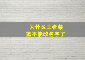 为什么王者荣耀不能改名字了