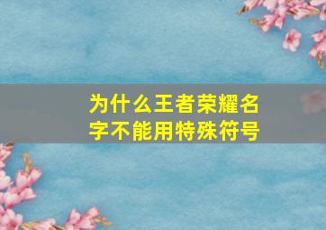 为什么王者荣耀名字不能用特殊符号