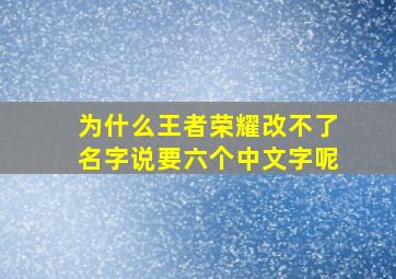 为什么王者荣耀改不了名字说要六个中文字呢