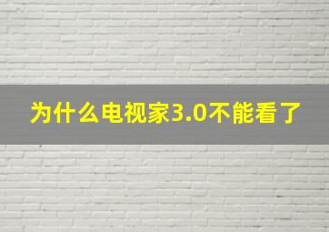 为什么电视家3.0不能看了