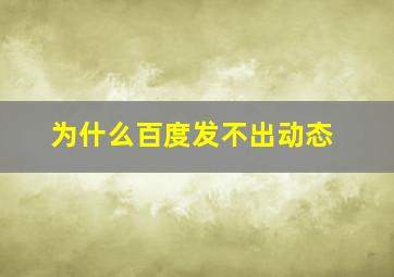 为什么百度发不出动态