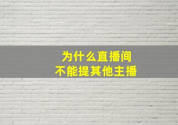 为什么直播间不能提其他主播