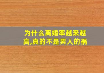 为什么离婚率越来越高,真的不是男人的祸