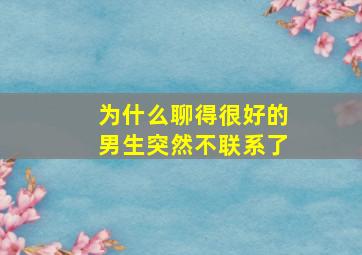 为什么聊得很好的男生突然不联系了