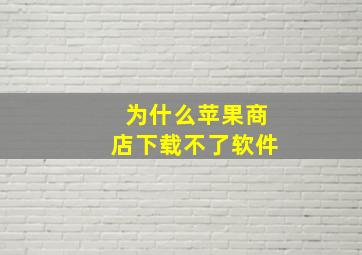 为什么苹果商店下载不了软件