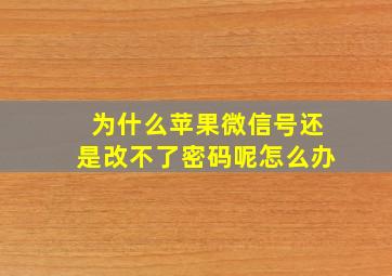 为什么苹果微信号还是改不了密码呢怎么办