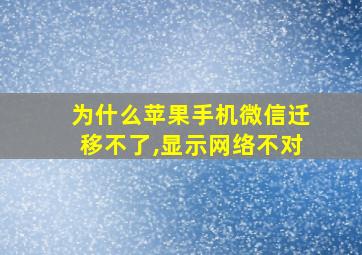 为什么苹果手机微信迁移不了,显示网络不对