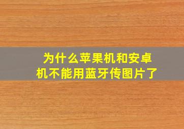 为什么苹果机和安卓机不能用蓝牙传图片了