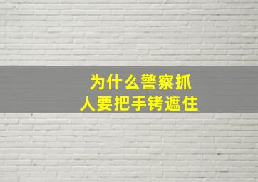 为什么警察抓人要把手铐遮住