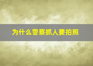 为什么警察抓人要拍照