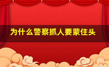 为什么警察抓人要蒙住头