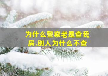 为什么警察老是查我房,别人为什么不查