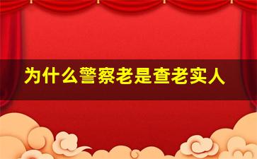 为什么警察老是查老实人