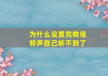 为什么设置完微信铃声自己听不到了