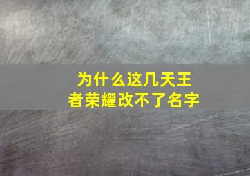 为什么这几天王者荣耀改不了名字