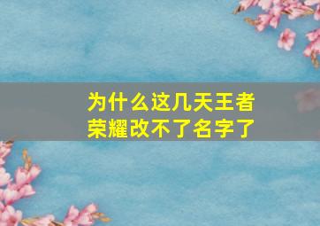 为什么这几天王者荣耀改不了名字了