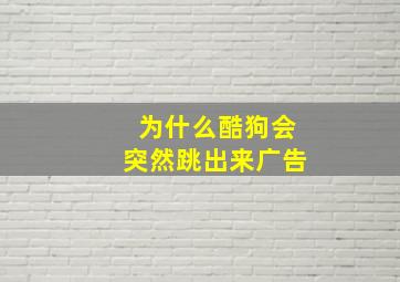 为什么酷狗会突然跳出来广告