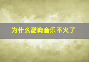 为什么酷狗音乐不火了