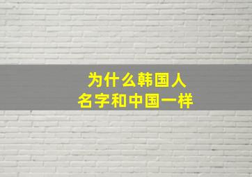 为什么韩国人名字和中国一样