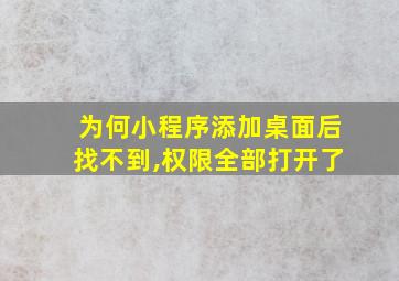 为何小程序添加桌面后找不到,权限全部打开了