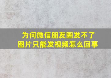 为何微信朋友圈发不了图片只能发视频怎么回事