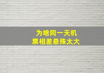 为啥同一天机票相差悬殊太大