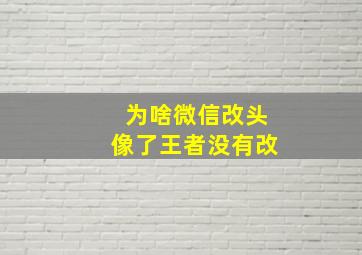 为啥微信改头像了王者没有改