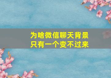 为啥微信聊天背景只有一个变不过来