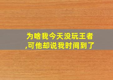 为啥我今天没玩王者,可他却说我时间到了