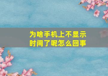 为啥手机上不显示时间了呢怎么回事