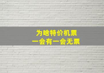 为啥特价机票一会有一会无票