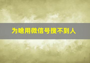 为啥用微信号搜不到人