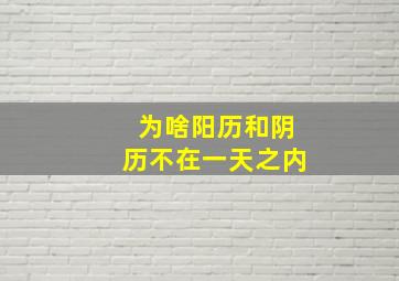 为啥阳历和阴历不在一天之内