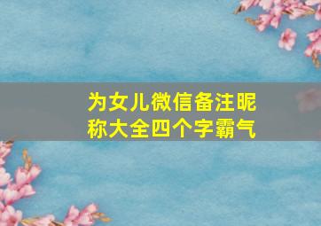 为女儿微信备注昵称大全四个字霸气