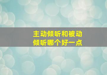 主动倾听和被动倾听哪个好一点