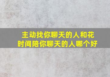 主动找你聊天的人和花时间陪你聊天的人哪个好