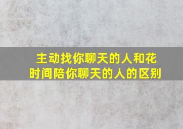 主动找你聊天的人和花时间陪你聊天的人的区别