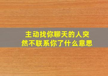 主动找你聊天的人突然不联系你了什么意思