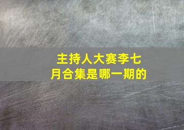 主持人大赛李七月合集是哪一期的