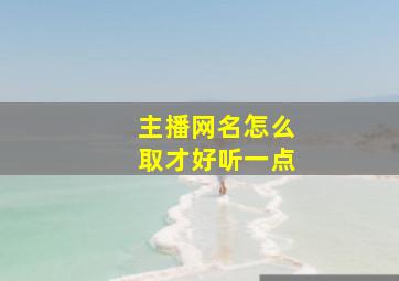 主播网名怎么取才好听一点