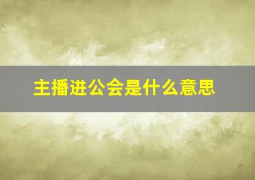 主播进公会是什么意思