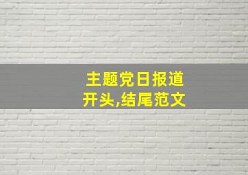 主题党日报道开头,结尾范文