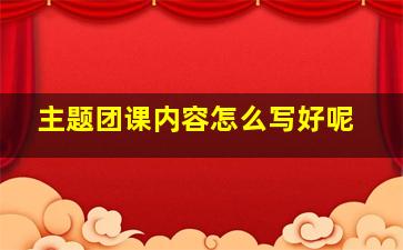 主题团课内容怎么写好呢